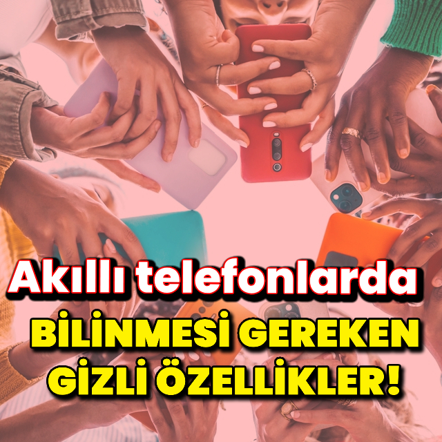 Akıllı telefonlarda bilinmesi gereken gizli özellikler