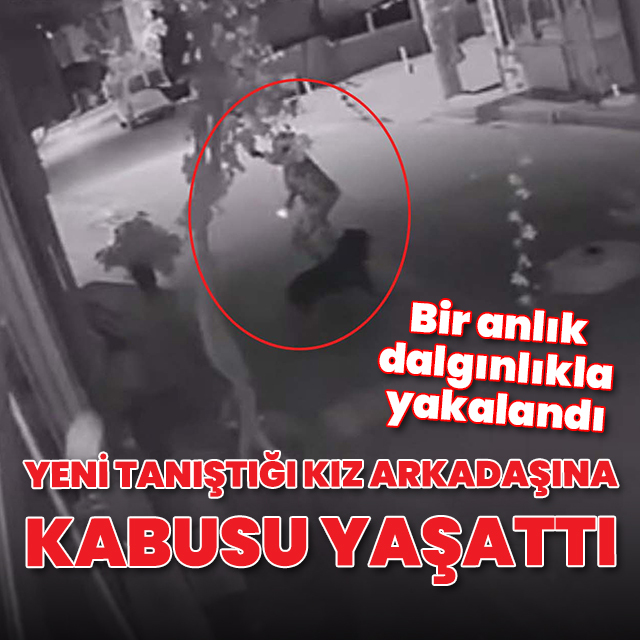 Yeni tanıştığı kız arkadaşına kabusu yaşattı: Bir anlık dalgınlıkla yakalandı