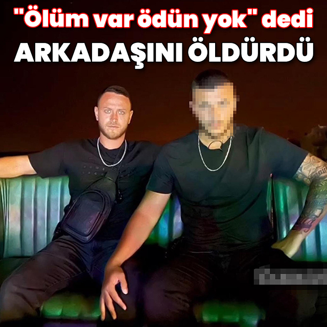 "Ölüm var ödün yok" dedi arkadaşını öldürdü
