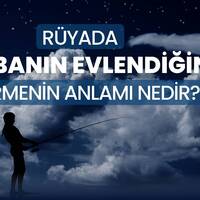 Rüyada babanın evlendiğini görmek ne anlama gelir?