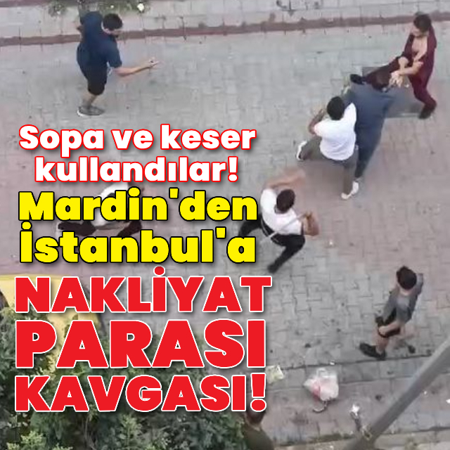 Mardin'den İstanbul'da nakliyat parası kavgası!