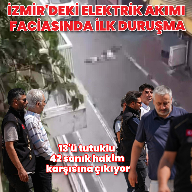 İzmir'deki elektrik akımı faciasında ilk duruşma: 13'ü tutuklu 42 sanık hakim karşısında