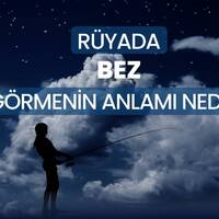 Rüyada bez görmek ne anlama gelir?