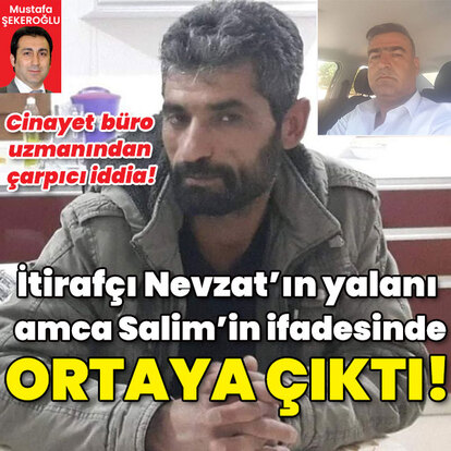  İtirafçı Nevzat'ın yalanı amca Salim'in ifadesinde ortaya çıktı!