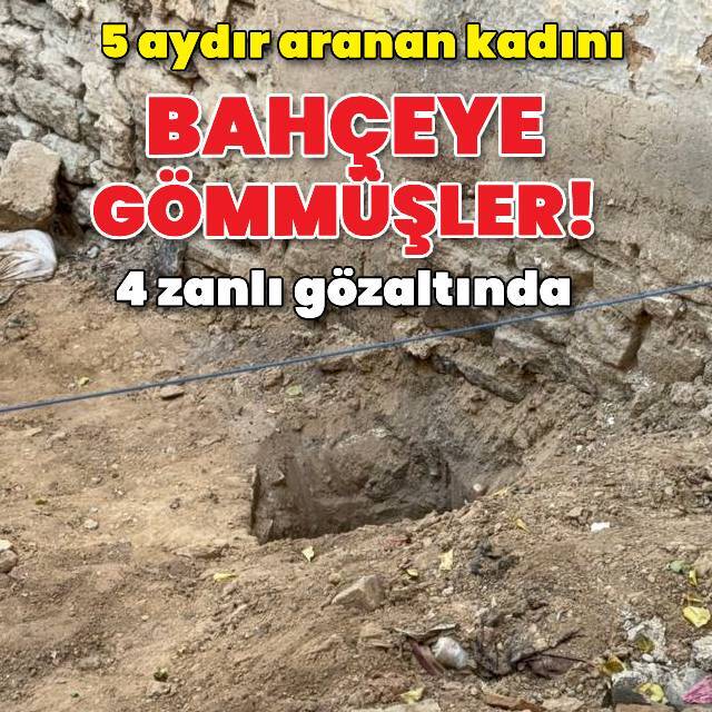 5 aydır aranan kadını öldürüp bahçeye gömmüşler!