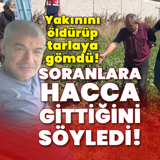 Yakınını öldürüp tarlaya gömdü! Soranlara "Hacca gitti" dedi!