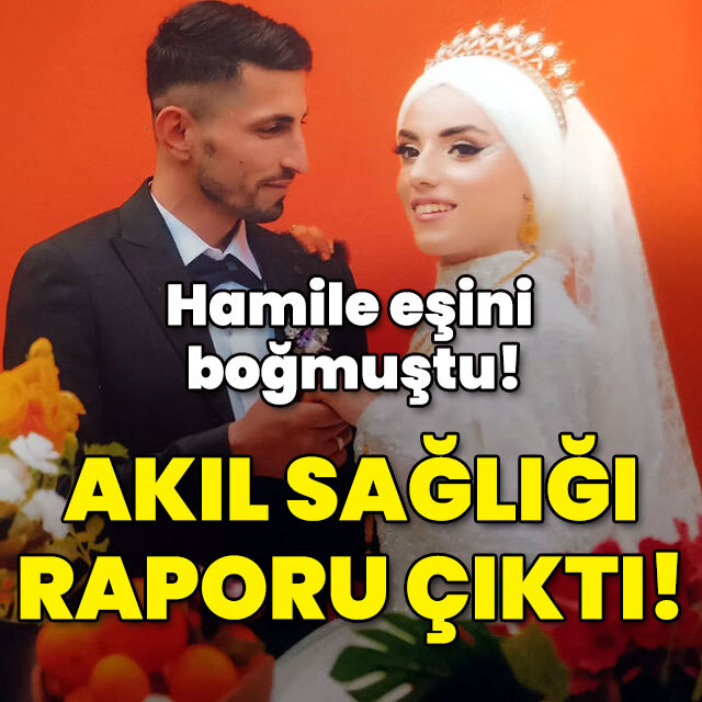 Hamile eşini boğmuştu! İşte akıl sağlığı raporu!