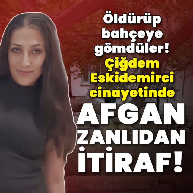 Çiğdem Eskidemirci cinayetinde Afgan zanlıdan itiraf!