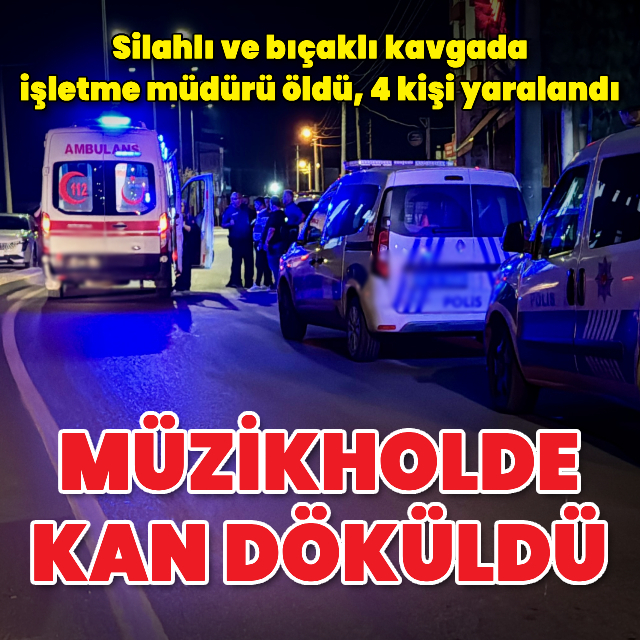 Müzikholde silahlı bıçaklı kavga: 1 ölü, 4 yaralı