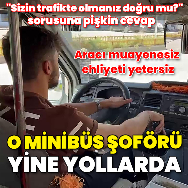 Aracı muayenesiz, ehliyeti yetersiz! Kazaya neden olan minibüs sürücüsü yine yollarda