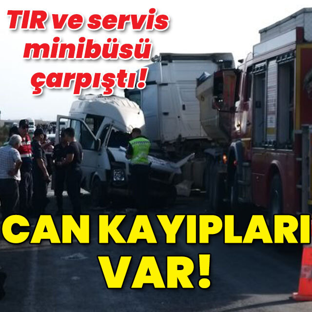 TIR ve servis minibüsü çarpıştı! Ölenler var!