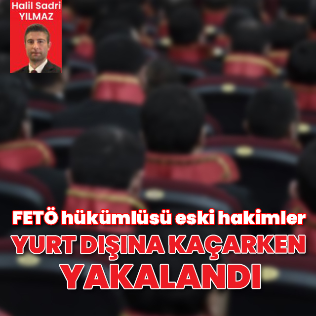 FETÖ hükümlüsü eski hakimler yurt dışına kaçarken yakalandı