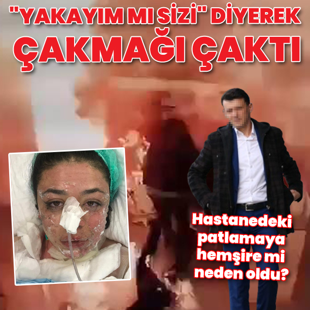 Hastanedeki patlamaya hemşire mi neden oldu?