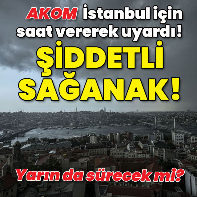 AKOM İstanbul için saat verdi! Şiddetli sağanak!