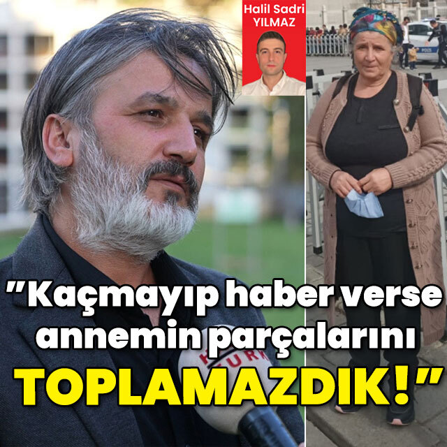"Kaçmayıp haber verse annemin parçalarını toplamazdık!"