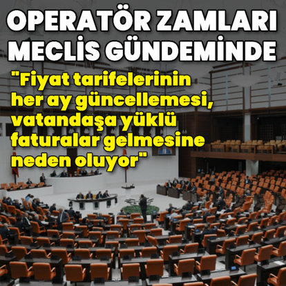 Operatör zamları Meclis gündeminde