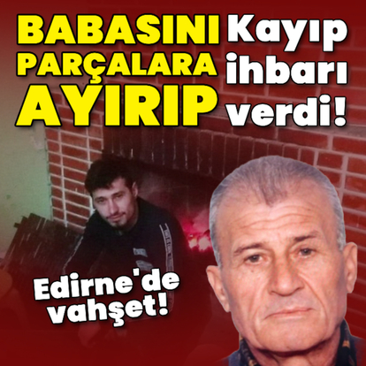Babasını parçalara ayırıp kayıp ihbarında bulundu!