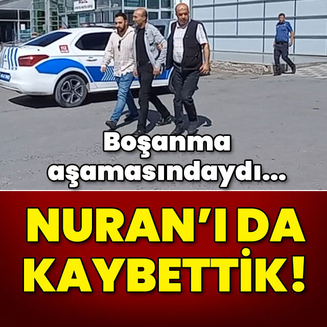 Boşanma aşamasındaydı... Nuran'ı da kaybettik!