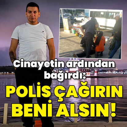  Cinayetin ardından bağırdı: Polis çağırın beni alsın!