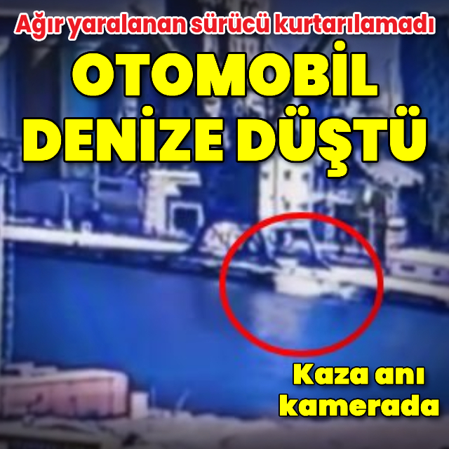 Denize düşen otomobilin sürücüsü öldü; kaza anı kamerada