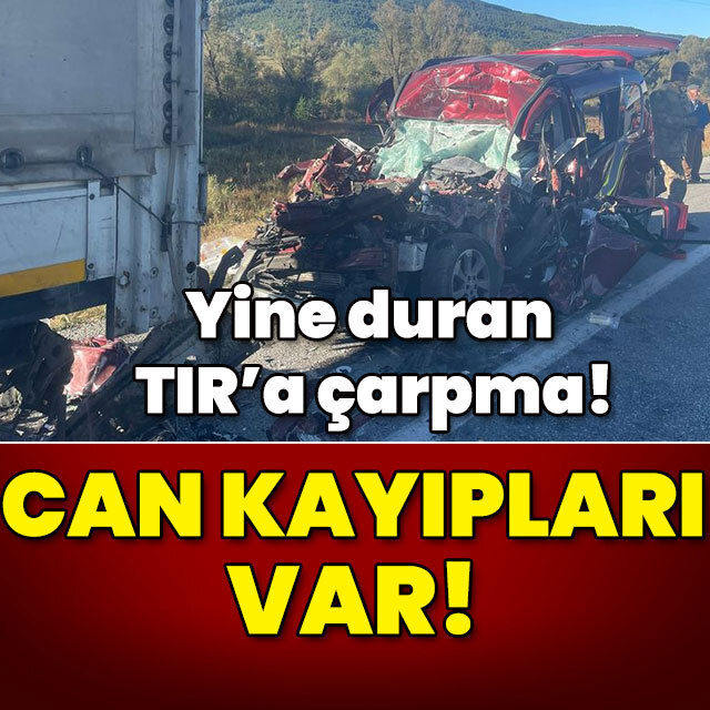 Yine duran TIR'a çarpma! Can kayıpları var!