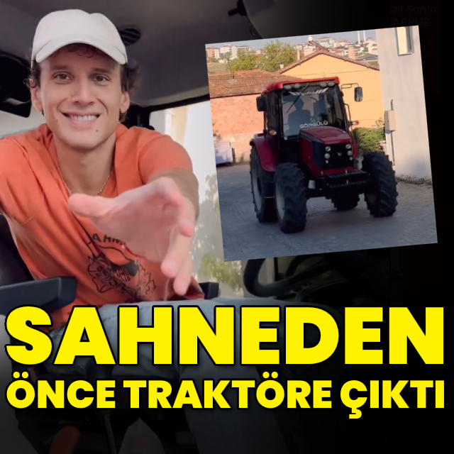 Sahneden önce traktöre çıktı
