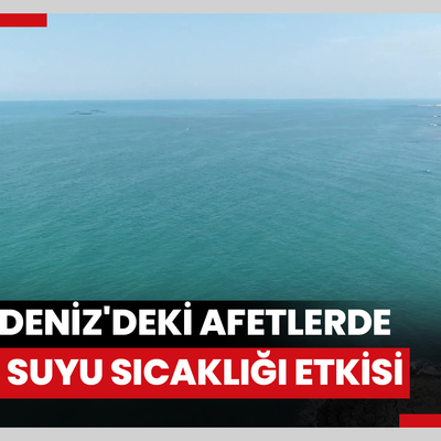 Karadeniz'deki afetlerde deniz suyu sıcaklığı etkisi