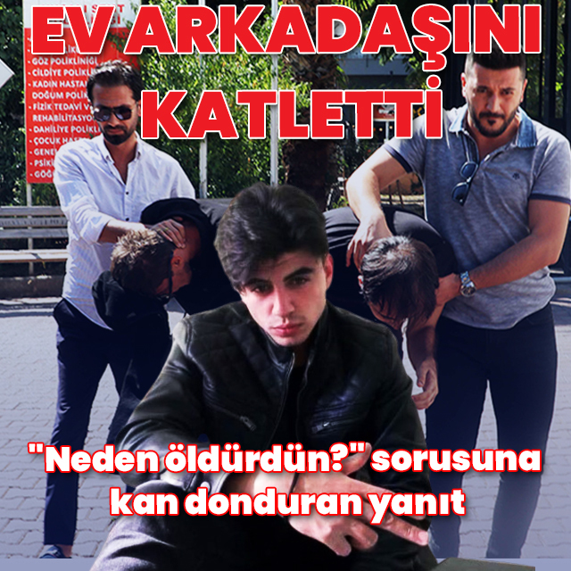 Ev arkadaşını katletti: "Neden öldürdün?" sorusuna kan donduran yanıt
