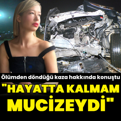 "Hayatta kalmam mucizeydi"