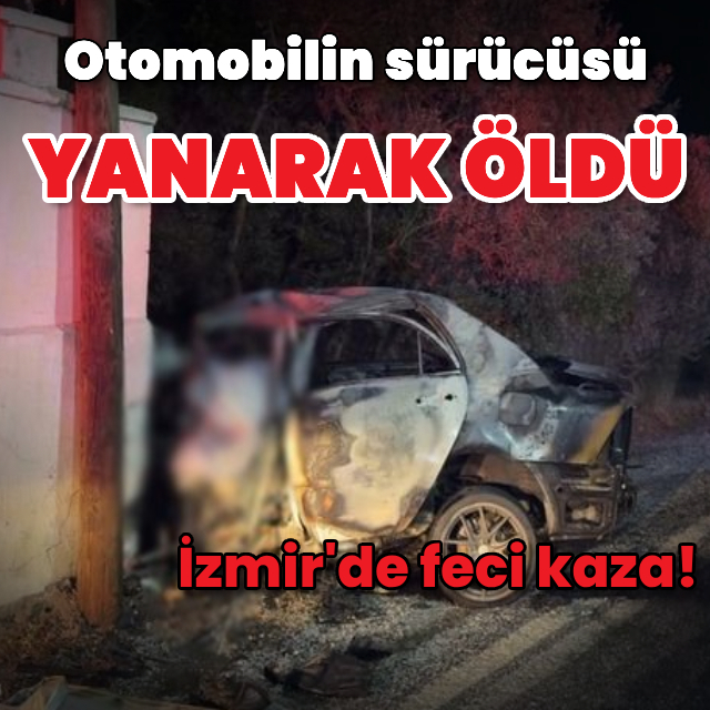İzmir'de feci kaza! Sürücü yanarak öldü