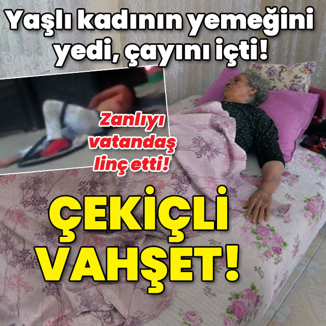 Yaşlı kadının yemeğini yedi çayını içti! Öldüresiye darp!