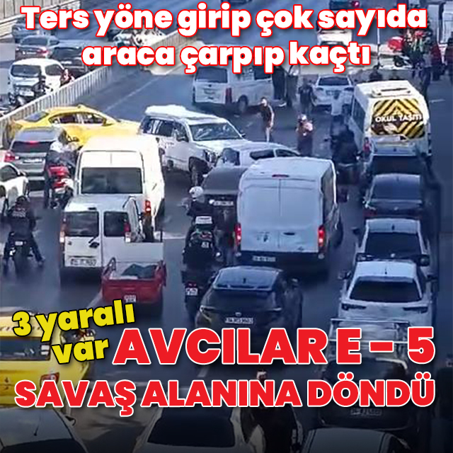 Avcılar E-5 savaş alanına döndü: Ters yöne girip çok sayıda araca çarpıp kaçtı