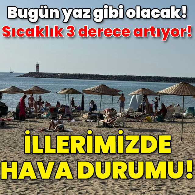 Bugün yaz gibi olacak! İllerimizde hava durumu!