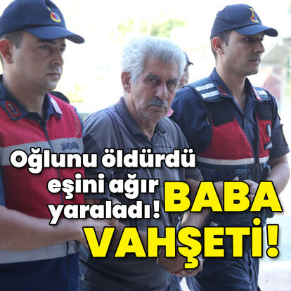 Oğlunu öldürdü eşini ağır yaraladı! Baba vahşeti!