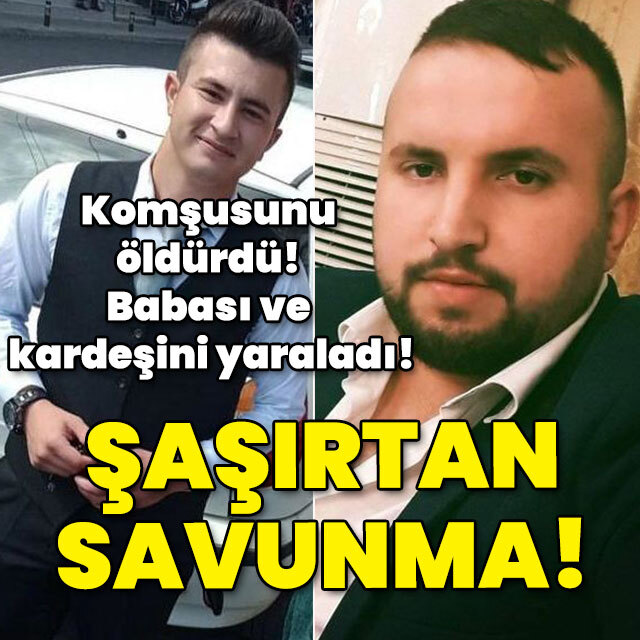Komşusunu öldürdü! Babası ve kardeşini yaraladı! Şaşırtan savunma!