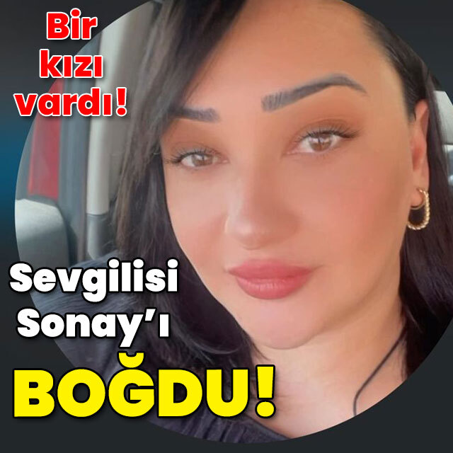 Bir tek kızı vardı! Sonay'ı boğdular!