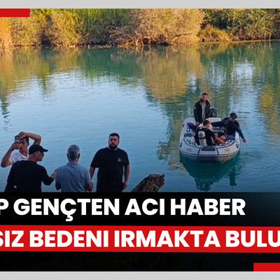 Kayıp gencin cansız bedeni Manavgat Irmağı'nda bulundu
