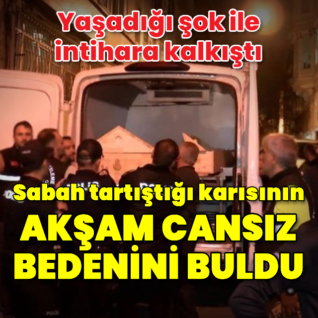 Sabah tartıştığı karısının akşam cansız bedenini buldu, intihara kalkıştı