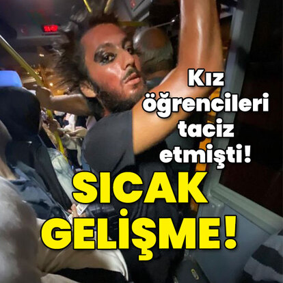  Kız öğrencileri taciz etmişti! Sıcak gelişme!