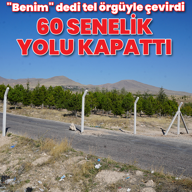 "Benim" dedi tel örgüyle çevirdi: 60 senelik yolu kapattı