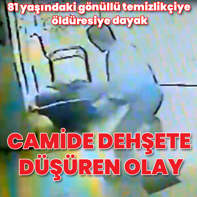 Camide dehşete düşüren olay: 81 yaşındaki gönüllü temizlikçiye öldüresiye dayak