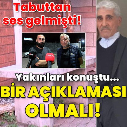  Tabuttan ses gelmişti... Yakınları tepki gösterdi!