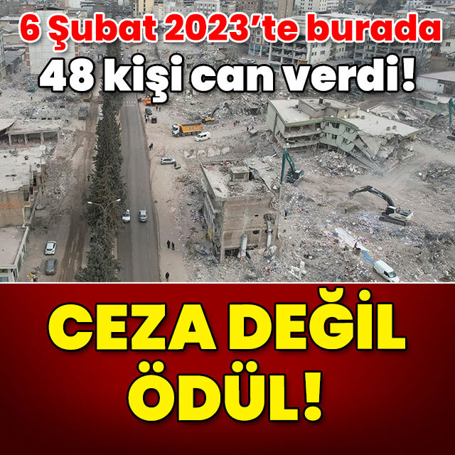 6 Şubat'ta 48 kişi burada öldü! Ceza değil ödül!