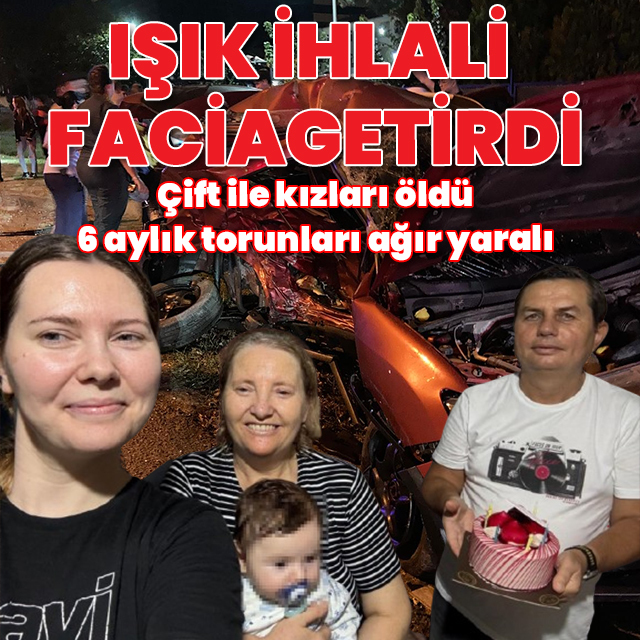 Kırmızı ışık ihlali faciaya neden oldu: Çift ile kızları öldü, 6 aylık torunları ağır yaralı