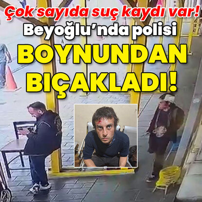 Beyoğlu'nda polisi boynundan bıçakladı!