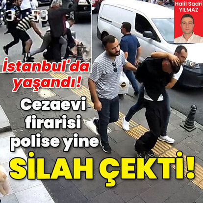 İstanbul'da yaşandı! Cezaevi firarisi polise silah çekti!