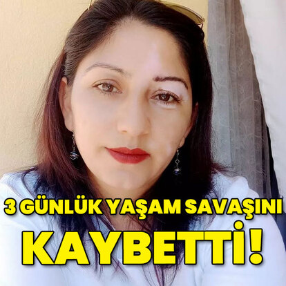 3 günlük yaşam savaşını kaybetti!