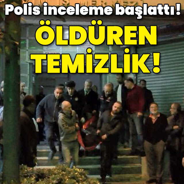 Polis inceleme başlattı! Öldüren temizlik!