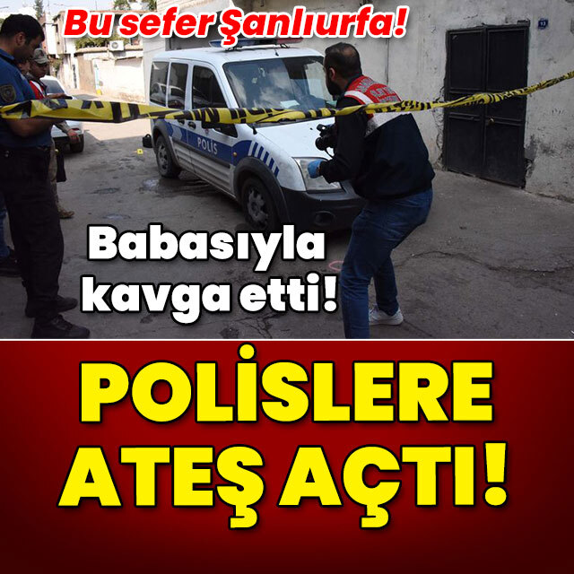 Babasıyla kavga etti! Polislere ateş açtı!