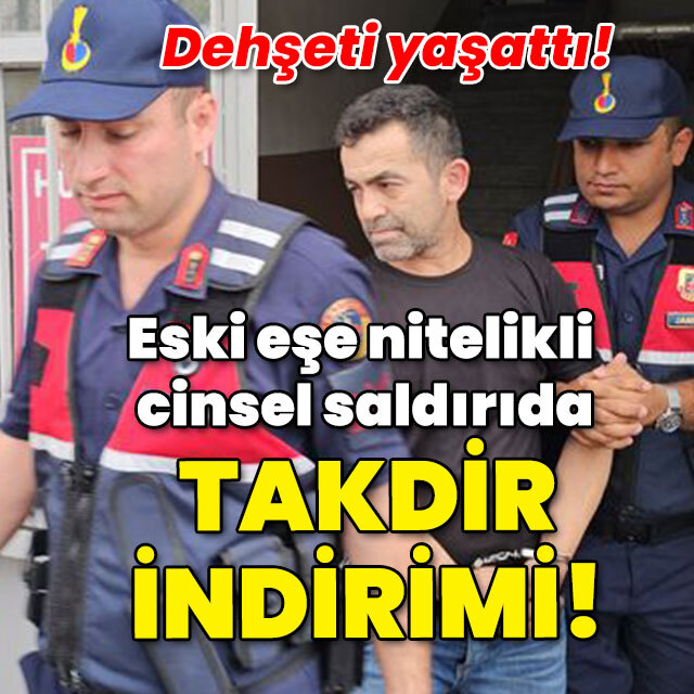 Eski eşe nitelikli cinsel saldırıda takdir indirimi!